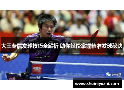 大王专属发球技巧全解析 助你轻松掌握精准发球秘诀