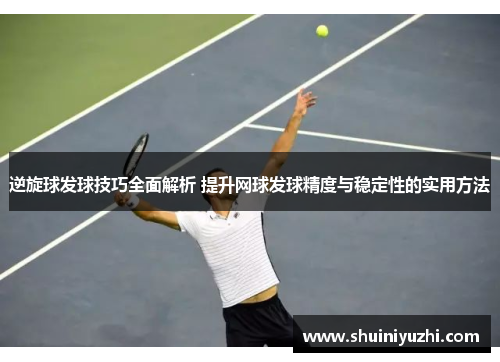 逆旋球发球技巧全面解析 提升网球发球精度与稳定性的实用方法