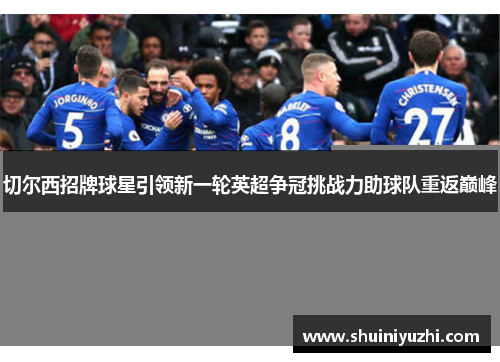 切尔西招牌球星引领新一轮英超争冠挑战力助球队重返巅峰