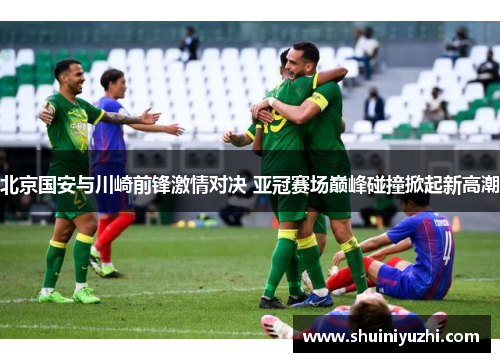 北京国安与川崎前锋激情对决 亚冠赛场巅峰碰撞掀起新高潮
