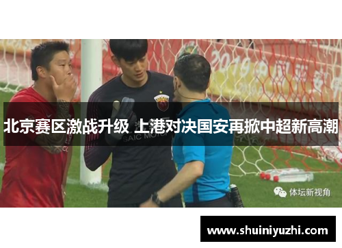 北京赛区激战升级 上港对决国安再掀中超新高潮