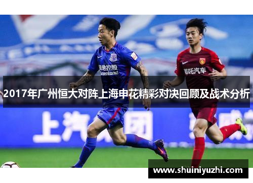 2017年广州恒大对阵上海申花精彩对决回顾及战术分析