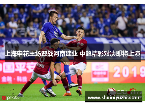 上海申花主场迎战河南建业 中超精彩对决即将上演
