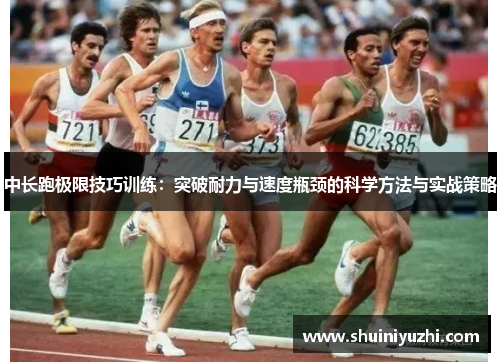 中长跑极限技巧训练：突破耐力与速度瓶颈的科学方法与实战策略