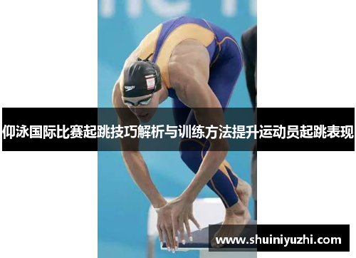 仰泳国际比赛起跳技巧解析与训练方法提升运动员起跳表现