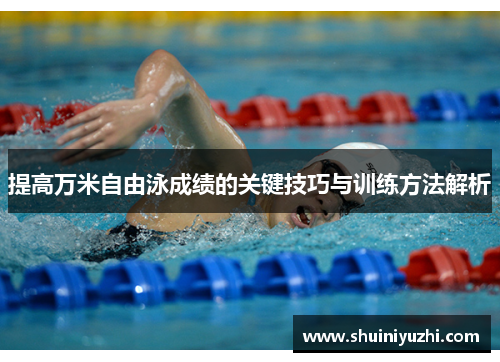 提高万米自由泳成绩的关键技巧与训练方法解析