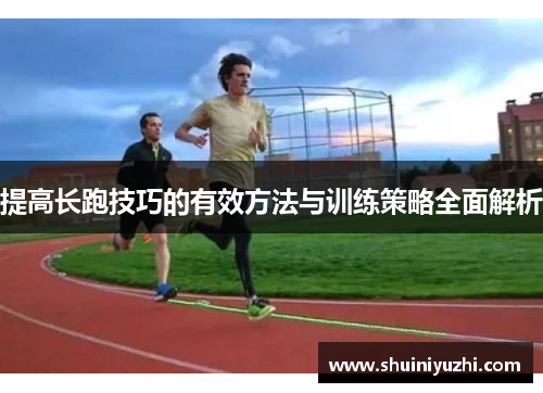 提高长跑技巧的有效方法与训练策略全面解析